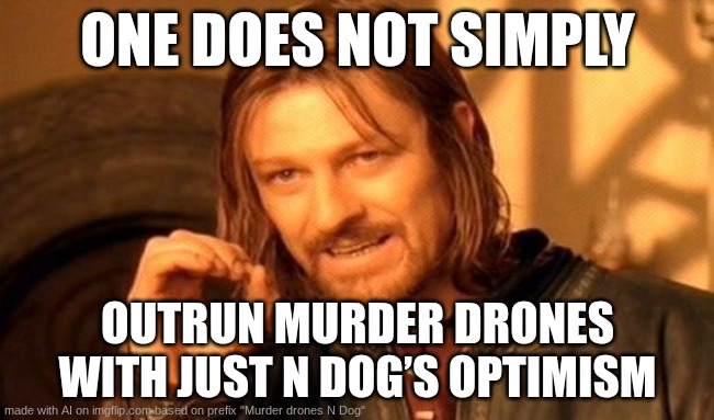 One Does Not Simply | ONE DOES NOT SIMPLY; OUTRUN MURDER DRONES WITH JUST N DOG’S OPTIMISM | image tagged in memes,one does not simply | made w/ Imgflip meme maker