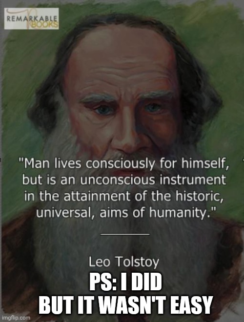 Leo Tolstoy quote | PS: I DID
BUT IT WASN'T EASY | image tagged in leo tolstoy quote | made w/ Imgflip meme maker