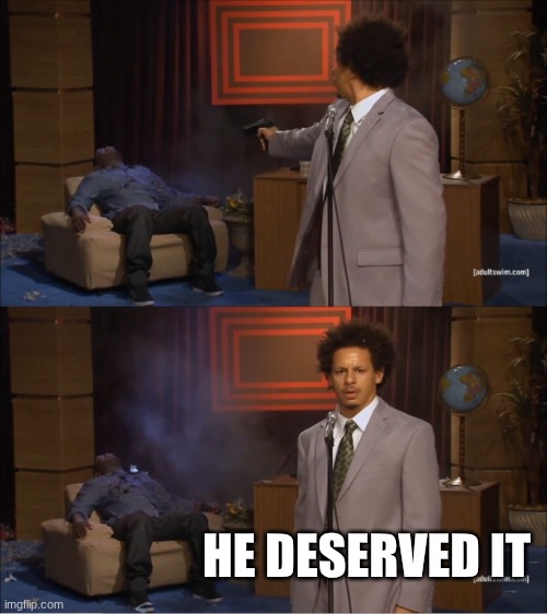 Who Killed Hannibal Meme | HE DESERVED IT | image tagged in memes,who killed hannibal | made w/ Imgflip meme maker