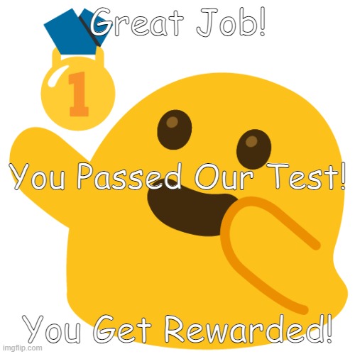 Example Of "Great Job!" | Great Job! You Passed Our Test! You Get Rewarded! | image tagged in great job | made w/ Imgflip meme maker