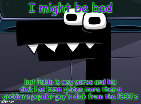 uhh... | I might be bad; but Pablo is way worse and his dick has been ridden more then a goddamn popular guy's dick from the 1980's | image tagged in uhh | made w/ Imgflip meme maker