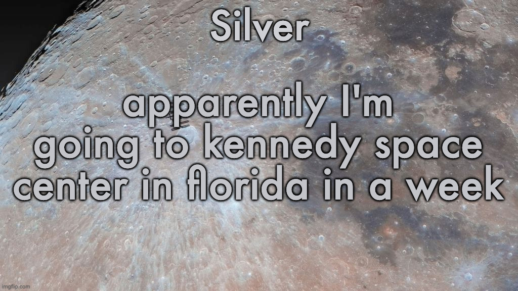 i've never been before | apparently I'm going to kennedy space center in florida in a week | image tagged in silver's moon announcement temp | made w/ Imgflip meme maker