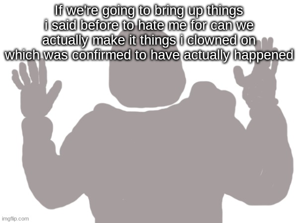 Pablo | If we're going to bring up things i said before to hate me for can we actually make it things i clowned on which was confirmed to have actually happened | image tagged in pablo | made w/ Imgflip meme maker