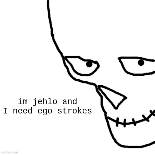 im jehlo and I need ego strokes | made w/ Imgflip meme maker