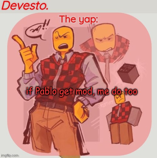 Devesto temp (Thanks, Immadoxyou! ?) | if Pablo get mod, me do too | image tagged in devesto temp thanks immadoxyou | made w/ Imgflip meme maker