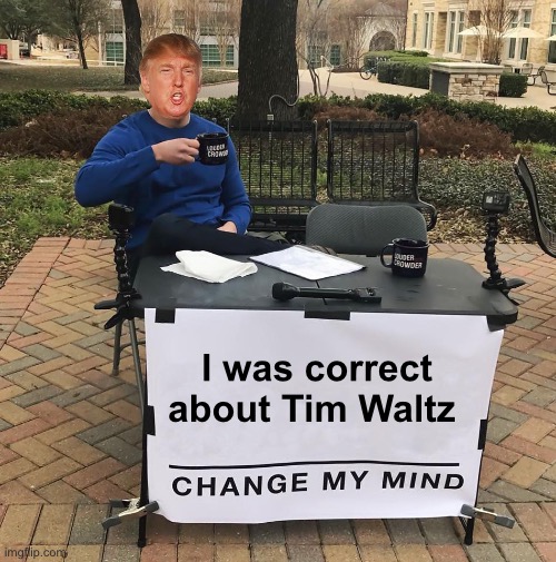 Looks like it | I was correct about Tim Waltz | image tagged in change my mind,politics lol,memes | made w/ Imgflip meme maker