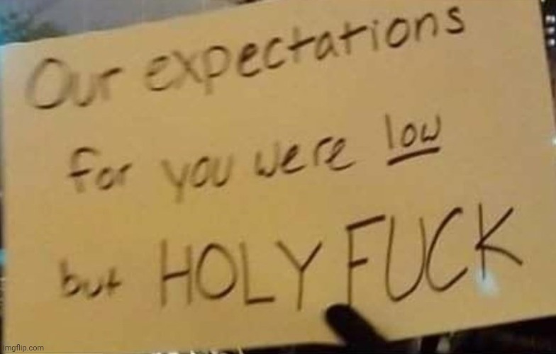 Our expectations for you were low but holy f | image tagged in our expectations for you were low but holy f | made w/ Imgflip meme maker