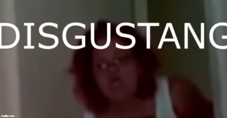 image tagged in disgustang | made w/ Imgflip meme maker
