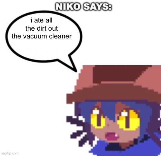 niko says | i ate all the dirt out the vacuum cleaner | image tagged in niko says | made w/ Imgflip meme maker