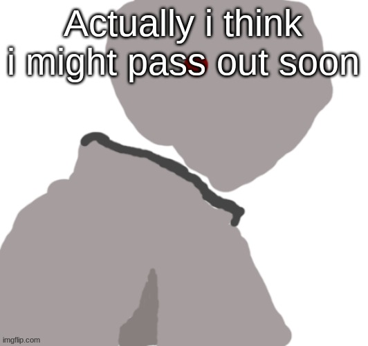 Pablo out. | Actually i think i might pass out soon | image tagged in pablo | made w/ Imgflip meme maker