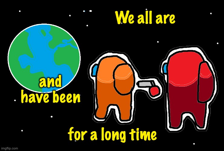 For all time, always | We all are for a long time and have been | image tagged in always has been among us,memes | made w/ Imgflip meme maker
