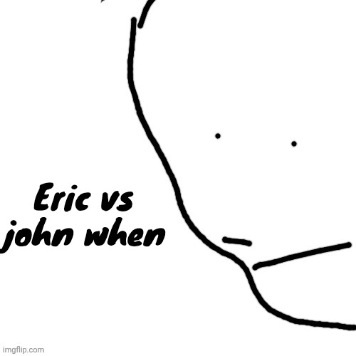 Sack of rice | Eric vs john when | image tagged in sack of rice | made w/ Imgflip meme maker