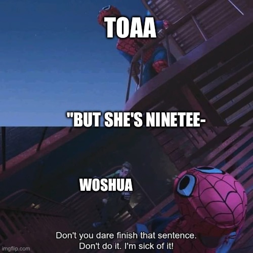 Lol | TOAA; "BUT SHE'S NINETEE-; WOSHUA | image tagged in don't you dare finish that sentence | made w/ Imgflip meme maker