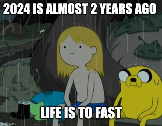 I swear next year July is just around the corner | 2024 IS ALMOST 2 YEARS AGO; LIFE IS TO FAST | image tagged in memes,life sucks,life | made w/ Imgflip meme maker