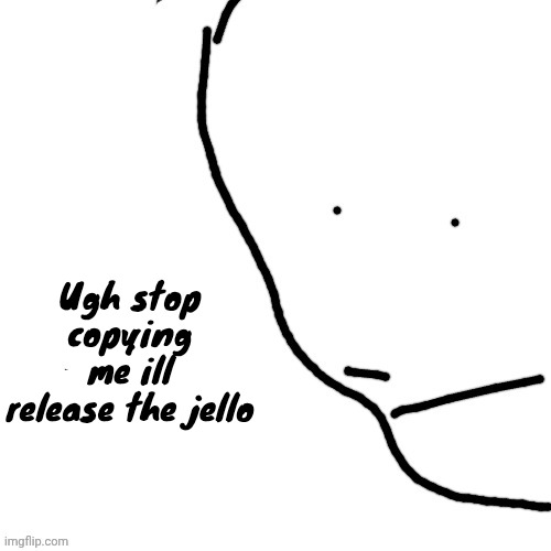 Sack of rice | Ugh stop copying me ill release the jello | image tagged in sack of rice | made w/ Imgflip meme maker