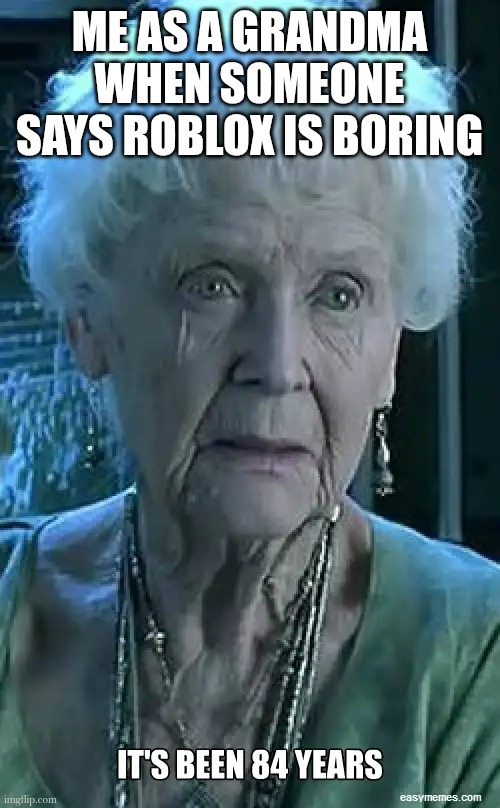 It literally is so fun | ME AS A GRANDMA WHEN SOMEONE SAYS ROBLOX IS BORING | image tagged in old lady titanic | made w/ Imgflip meme maker