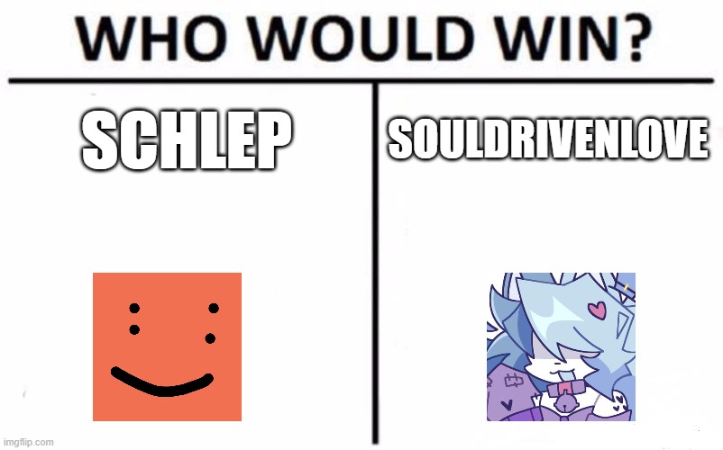 i hate forsaken dramas | SCHLEP; SOULDRIVENLOVE | image tagged in memes,who would win,forsaken,roblox | made w/ Imgflip meme maker