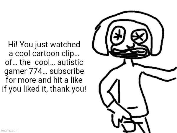 Hi! You just watched a cool cartoon clip… of… the  cool… autistic gamer 774… subscribe for more and hit a like if you liked it, thank you! | made w/ Imgflip meme maker