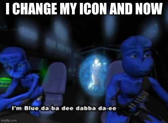 "YOUR BLUE NOW. THATS MY ATTACK! NYEH HEH HEH!" (counts as announcement) | I CHANGE MY ICON AND NOW | image tagged in i'm blue da ba dee | made w/ Imgflip meme maker