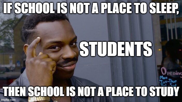 Roll Safe Think About It | IF SCHOOL IS NOT A PLACE TO SLEEP, STUDENTS; THEN SCHOOL IS NOT A PLACE TO STUDY | image tagged in memes,roll safe think about it,funny,fun,stop reading the tags,stop | made w/ Imgflip meme maker