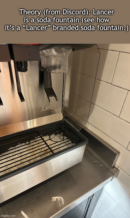 I have a theory. | Theory (from Discord): Lancer is a soda fountain (see how it’s a “Lancer” branded soda fountain.) | made w/ Imgflip meme maker