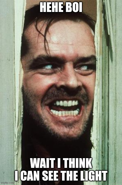 Heres johnnyyyyyyyyyyy | HEHE BOI; WAIT I THINK I CAN SEE THE LIGHT | image tagged in memes,here's johnny | made w/ Imgflip meme maker