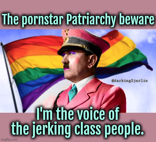 The revolution will be lubricated. - Führer GayDolf Titler | The pornstar Patriarchy beware; @darking2jarlie; I'm the voice of the jerking class people. | image tagged in gay hitler lgbtq volsrock jpp nazi,hitler,lgbtq,gay | made w/ Imgflip meme maker