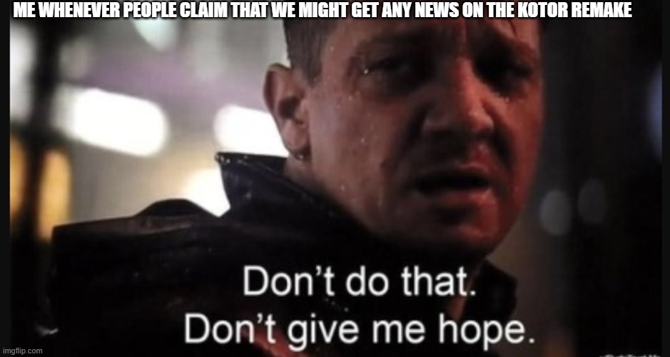 It's not going to come out! | ME WHENEVER PEOPLE CLAIM THAT WE MIGHT GET ANY NEWS ON THE KOTOR REMAKE | image tagged in hawkeye ''don't give me hope'' | made w/ Imgflip meme maker