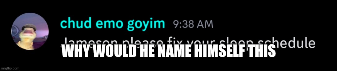 WHY WOULD HE NAME HIMSELF THIS | made w/ Imgflip meme maker
