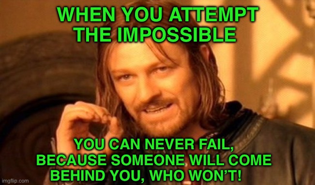 One Does Not Simply Meme | WHEN YOU ATTEMPT THE IMPOSSIBLE; YOU CAN NEVER FAIL, BECAUSE SOMEONE WILL COME BEHIND YOU, WHO WON’T! | image tagged in memes,one does not simply | made w/ Imgflip meme maker