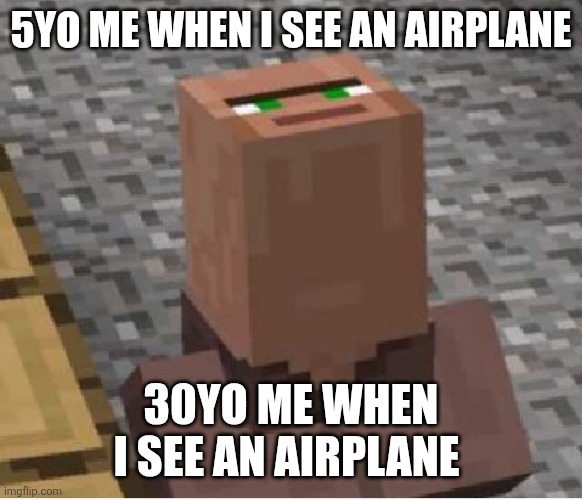 Real | 5YO ME WHEN I SEE AN AIRPLANE; 30YO ME WHEN I SEE AN AIRPLANE | image tagged in minecraft villager looking up | made w/ Imgflip meme maker