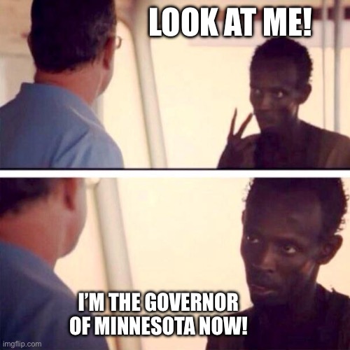 Captain Phillips - I'm The Captain Now | LOOK AT ME! I’M THE GOVERNOR OF MINNESOTA NOW! | image tagged in memes,captain phillips - i'm the captain now | made w/ Imgflip meme maker