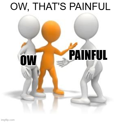 Ow, that's painful | OW, THAT'S PAINFUL; PAINFUL; OW | image tagged in blank this is blank | made w/ Imgflip meme maker