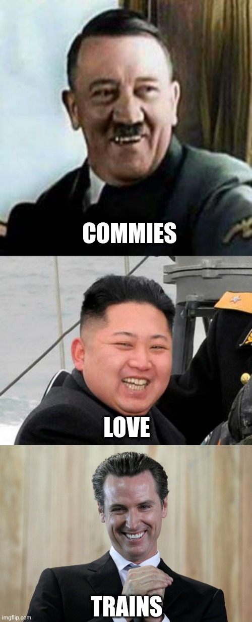 COMMIES TRAINS LOVE | image tagged in laughing hitler,happy kim jong un,scheming gavin newsom | made w/ Imgflip meme maker
