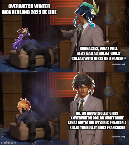 Who Killed Hannibal | OVERWATCH WINTER WONDERLAND 2025 BE LIKE; BARNACLES, WHAT WILL BE AS BAD AS BULLET GIRLS' COLLAB WITH GIRLS UND PANZER? OH, WE KNOW! BULLET GIRLS X OVERWATCH COLLAB WON'T MAKE SENSE DUE TO BULLET GIRLS PHANTASIA KILLED THE BULLET GIRLS FRANCHISE! | image tagged in memes,who killed hannibal,bullet girls,protest,overwatch,girls und panzer | made w/ Imgflip meme maker