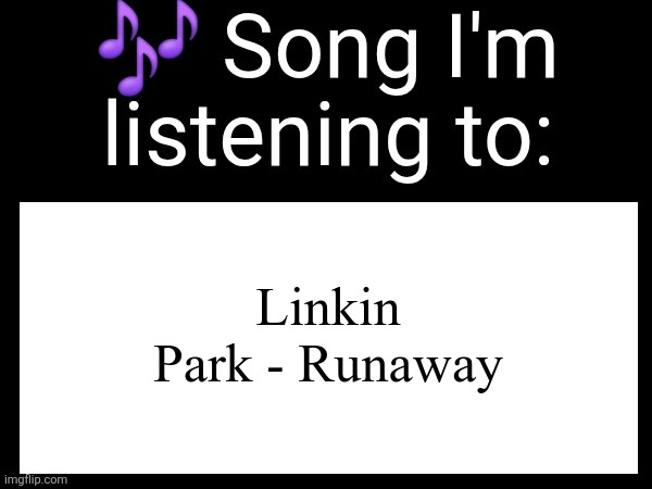 Use this if u wanna post the song ur currently listening to | Linkin Park - Runaway | image tagged in use this if you wanna post the song you are currently listening | made w/ Imgflip meme maker