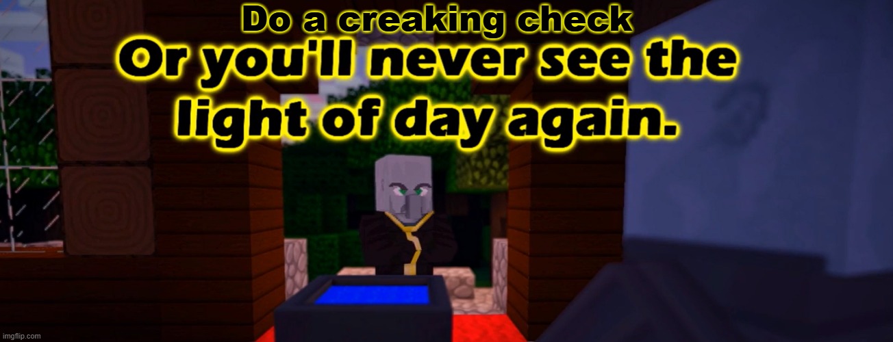 Do X Or You'll Never See The Light Of Day Again | Do a creaking check | image tagged in do x or you'll never see the light of day again | made w/ Imgflip meme maker