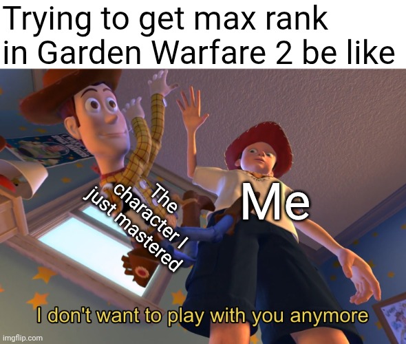 26th rank plate | Trying to get max rank in Garden Warfare 2 be like; The character I just mastered; Me | image tagged in i don't want to play with you anymore,pvz,plants vs zombies,garden warfare,gw2 | made w/ Imgflip meme maker