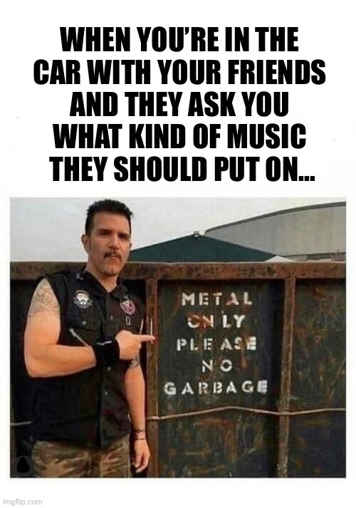 Charlie’s right… | image tagged in heavy metal,what kind of music,charlie benante,anthrax,metal only,no garbage | made w/ Imgflip meme maker