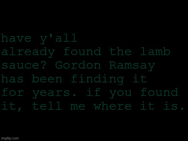 WHERE'S THE LAMB SAUCE | have y'all already found the lamb sauce? Gordon Ramsay has been finding it for years. if you found it, tell me where it is. | image tagged in gordon ramsey,memes | made w/ Imgflip meme maker
