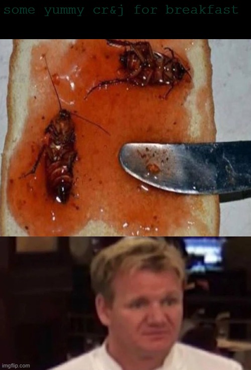 Gordon Ramsay is gonna hunt me | some yummy cr&j for breakfast | image tagged in gordon ramsay,memes,cursed food | made w/ Imgflip meme maker