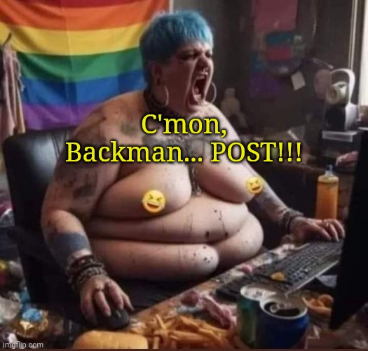 C'mon, Backman... POST!!! | image tagged in blue haired he/she | made w/ Imgflip meme maker