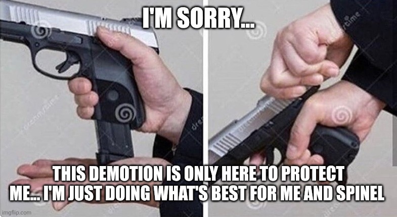 Loading gun | I'M SORRY... THIS DEMOTION IS ONLY HERE TO PROTECT ME... I'M JUST DOING WHAT'S BEST FOR ME AND SPINEL | image tagged in loading gun | made w/ Imgflip meme maker