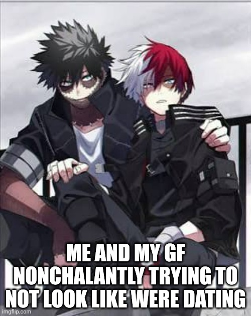 Secret dating ig | ME AND MY GF NONCHALANTLY TRYING TO NOT LOOK LIKE WERE DATING | image tagged in dabi and todoroki chilling | made w/ Imgflip meme maker
