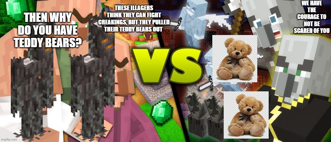 Illagers vs Villagers | WE HAVE THE COURAGE TO NOT BE SCARED OF YOU; THESE ILLAGERS THINK THEY CAN FIGHT CREAKINGS, BUT THEY PULLED THEIR TEDDY BEARS OUT; THEN WHY DO YOU HAVE TEDDY BEARS? | image tagged in illagers vs villagers | made w/ Imgflip meme maker