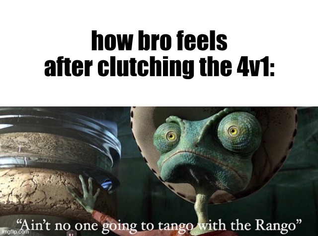 Don’t Tango with the Rango | how bro feels after clutching the 4v1: | image tagged in don t tango with the rango | made w/ Imgflip meme maker