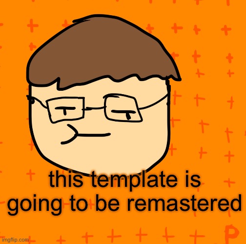 Finally | this template is going to be remastered | image tagged in plansubbium | made w/ Imgflip meme maker