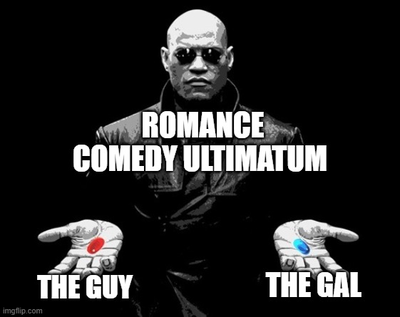 Romance always has a bad guy too! | ROMANCE COMEDY ULTIMATUM; THE GUY; THE GAL | image tagged in morpheus matrix blue pill red pill,inside joke | made w/ Imgflip meme maker
