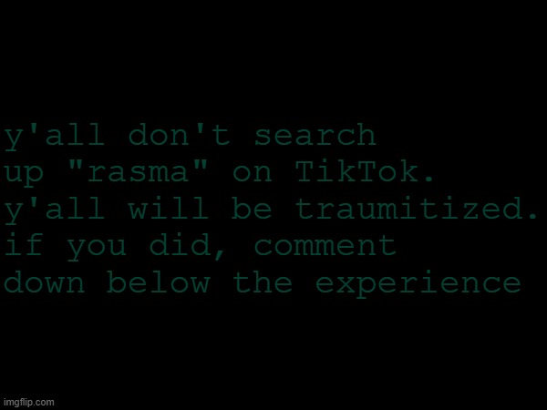 don't you dare do it | y'all don't search up "rasma" on TikTok. y'all will be traumitized. if you did, comment down below the experience | image tagged in don't | made w/ Imgflip meme maker