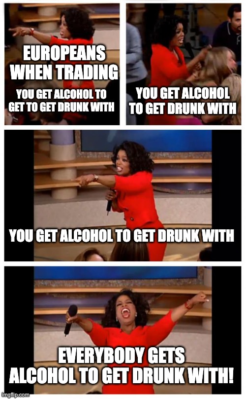 Everybody Wants the Thing That Will Destabilize their Society.. | EUROPEANS WHEN TRADING; YOU GET ALCOHOL TO GET TO GET DRUNK WITH; YOU GET ALCOHOL TO GET DRUNK WITH; YOU GET ALCOHOL TO GET DRUNK WITH; EVERYBODY GETS ALCOHOL TO GET DRUNK WITH! | image tagged in memes,oprah you get a car everybody gets a car,history | made w/ Imgflip meme maker
